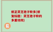 修正灵芝孢子粉多(修复标题：灵芝孢子粉的多重功效)