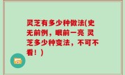 灵芝有多少种做法(史无前例，眼前一亮 灵芝多少种变法，不可不看！)