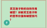 灵芝孢子粉的功效作用破壁？详解灵芝孢子粉的营养价值和破壁技巧？