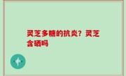 灵芝多糖的抗炎？灵芝含硒吗
