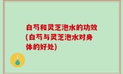 白芍和灵芝泡水的功效(白芍与灵芝泡水对身体的好处)