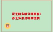 灵芝粗多糖分哪里有？赤芝多素是哪些植物