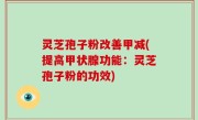 灵芝孢子粉改善甲减(提高甲状腺功能：灵芝孢子粉的功效)
