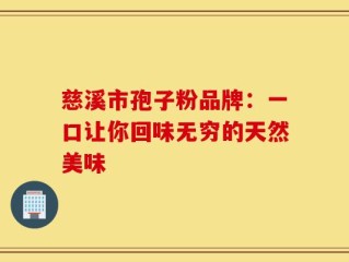 慈溪市孢子粉品牌：一口让你回味无穷的天然美味