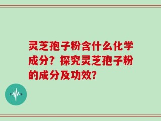 灵芝孢子粉含什么化学成分？探究灵芝孢子粉的成分及功效？