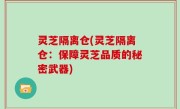 灵芝隔离仓(灵芝隔离仓：保障灵芝品质的秘密武器)