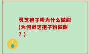 灵芝孢子粉为什么微甜(为何灵芝孢子粉微甜？)