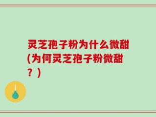 灵芝孢子粉为什么微甜(为何灵芝孢子粉微甜？)