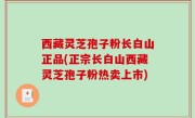 西藏灵芝孢子粉长白山正品(正宗长白山西藏灵芝孢子粉热卖上市)