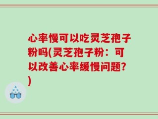 心率慢可以吃灵芝孢子粉吗(灵芝孢子粉：可以改善心率缓慢问题？)