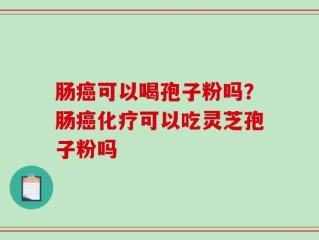 肠癌可以喝孢子粉吗？肠癌化疗可以吃灵芝孢子粉吗