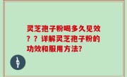 灵芝孢子粉喝多久见效？？详解灵芝孢子粉的功效和服用方法？