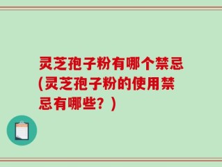 灵芝孢子粉有哪个禁忌(灵芝孢子粉的使用禁忌有哪些？)