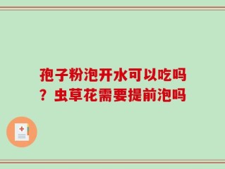 孢子粉泡开水可以吃吗？虫草花需要提前泡吗