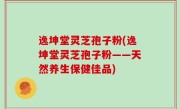 逸坤堂灵芝孢子粉(逸坤堂灵芝孢子粉——天然养生保健佳品)