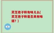 灵芝孢子粉有味儿么(灵芝孢子粉是否具有味道？)