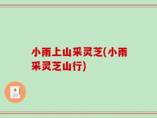小雨上山采灵芝(小雨采灵芝山行)