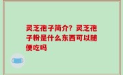 灵芝孢子简介？灵芝孢子粉是什么东西可以随便吃吗