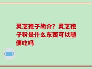 灵芝孢子简介？灵芝孢子粉是什么东西可以随便吃吗