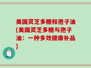 美国灵芝多糖和孢子油(美国灵芝多糖与孢子油：一种多效健康补品)