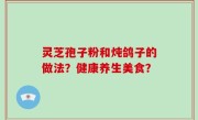 灵芝孢子粉和炖鸽子的做法？健康养生美食？