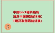 中国bnct硼药最新消息中国研制的BNCT硼药取得最新进展)