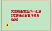 灵芝粉主要治疗什么病(灵芝粉的主要疗效及功效)