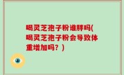 喝灵芝孢子粉谁胖吗(喝灵芝孢子粉会导致体重增加吗?)