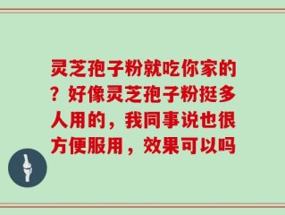 灵芝孢子粉就吃你家的？好像灵芝孢子粉挺多人用的，我同事说也很方便服用，效果可以吗