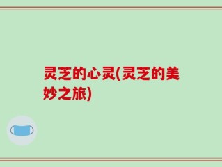 灵芝的心灵(灵芝的美妙之旅)