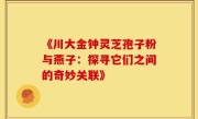 《川大金钟灵芝孢子粉与燕子：探寻它们之间的奇妙关联》