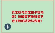灵芝粉与灵芝孢子粉功效？详解灵芝粉和灵芝孢子粉的功效与作用？