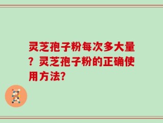 灵芝孢子粉每次多大量？灵芝孢子粉的正确使用方法？