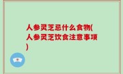 人参灵芝忌什么食物(人参灵芝饮食注意事项)