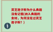 灵芝孢子粉为什么典籍没有记载(纳入典籍的食材，为何没见过灵芝孢子粉？)