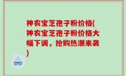 神农宝芝孢子粉价格(神农宝芝孢子粉价格大幅下调，抢购热潮来袭)