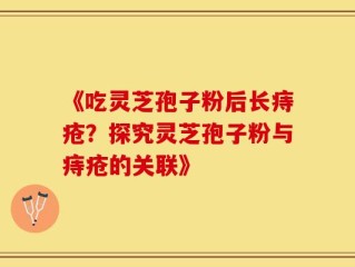 《吃灵芝孢子粉后长痔疮？探究灵芝孢子粉与痔疮的关联》