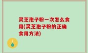 灵芝孢子粉一次怎么食用(灵芝孢子粉的正确食用方法)