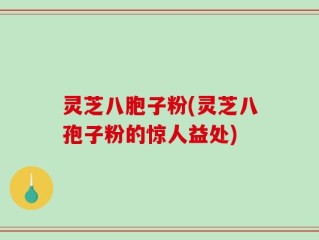 灵芝八胞子粉(灵芝八孢子粉的惊人益处)