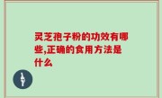 灵芝孢子粉的功效有哪些,正确的食用方法是什么
