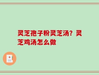 灵芝孢子粉灵芝汤？灵芝鸡汤怎么做