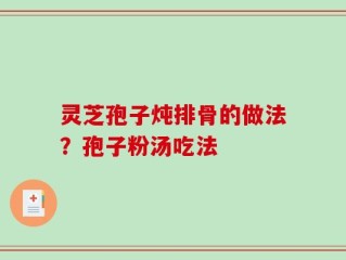灵芝孢子炖排骨的做法？孢子粉汤吃法