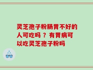 灵芝孢子粉肠胃不好的人可吃吗 ？有胃病可以吃灵芝孢子粉吗