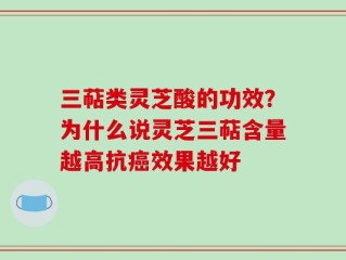 三萜类灵芝酸的功效？为什么说灵芝三萜含量越高抗癌效果越好