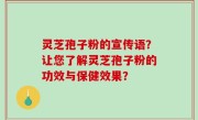 灵芝孢子粉的宣传语？让您了解灵芝孢子粉的功效与保健效果？