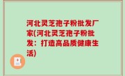 河北灵芝孢子粉批发厂家(河北灵芝孢子粉批发：打造高品质健康生活)
