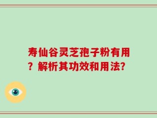 寿仙谷灵芝孢子粉有用？解析其功效和用法？