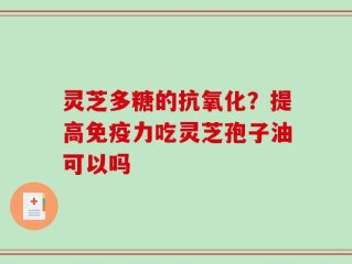 灵芝多糖的抗氧化？提高免疫力吃灵芝孢子油可以吗