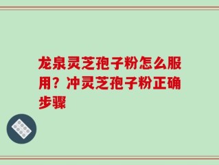 龙泉灵芝孢子粉怎么服用？冲灵芝孢子粉正确步骤