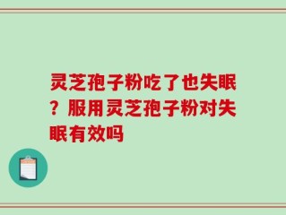 灵芝孢子粉吃了也失眠？服用灵芝孢子粉对失眠有效吗
